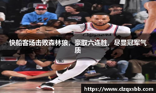 快船客场击败森林狼，豪取六连胜，尽显冠军气质