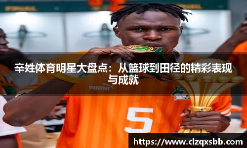 辛姓体育明星大盘点：从篮球到田径的精彩表现与成就