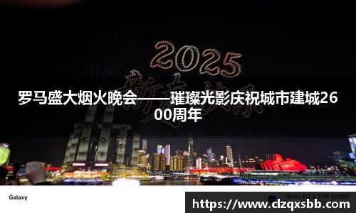 罗马盛大烟火晚会——璀璨光影庆祝城市建城2600周年