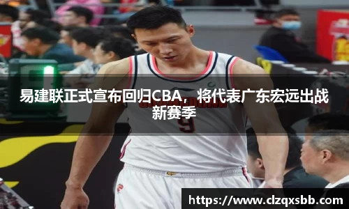 易建联正式宣布回归CBA，将代表广东宏远出战新赛季