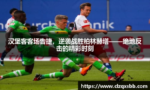 汉堡客客场告捷，逆袭战胜柏林赫塔——绝地反击的精彩时刻