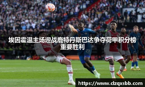 埃因霍温主场迎战鹿特丹斯巴达争夺荷甲积分榜重要胜利