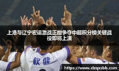 上港与辽宁宏运激战正酣争夺中超积分榜关键战役即将上演