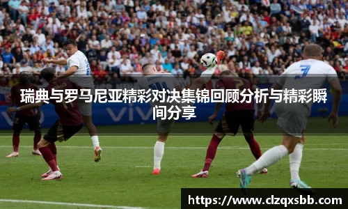 瑞典与罗马尼亚精彩对决集锦回顾分析与精彩瞬间分享