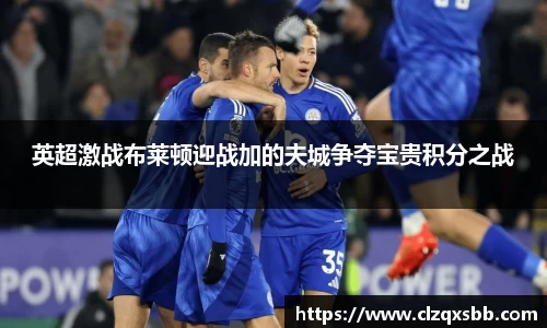 英超激战布莱顿迎战加的夫城争夺宝贵积分之战