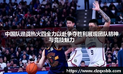 中国队迎战热火四全力以赴争夺胜利展现团队精神与竞技魅力